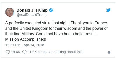 Twitter post by @realDonaldTrump: A perfectly executed strike last night. Thank you to France and the United Kingdom for their wisdom and the power of their fine Military. Could not have had a better result. Mission Accomplished!