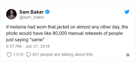 Twitter post by @sam_baker: if melania had worn that jacket on almost any other day, the photo would have like 80,000 manual retweets of people just saying "same"