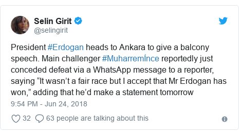 Twitter post by @selingirit: President #Erdogan heads to Ankara to give a balcony speech. Main challenger #Muharremİnce reportedly just conceded defeat via a WhatsApp message to a reporter, saying “It wasn’t a fair race but I accept that Mr Erdogan has won,” adding that he’d make a statement tomorrow