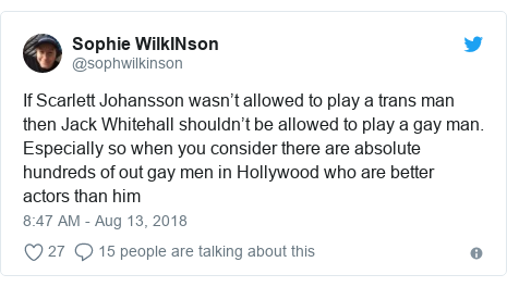 Twitter post by @sophwilkinson: If Scarlett Johansson wasn’t allowed to play a trans man then Jack Whitehall shouldn’t be allowed to play a gay man. Especially so when you consider there are absolute hundreds of out gay men in Hollywood who are better actors than him