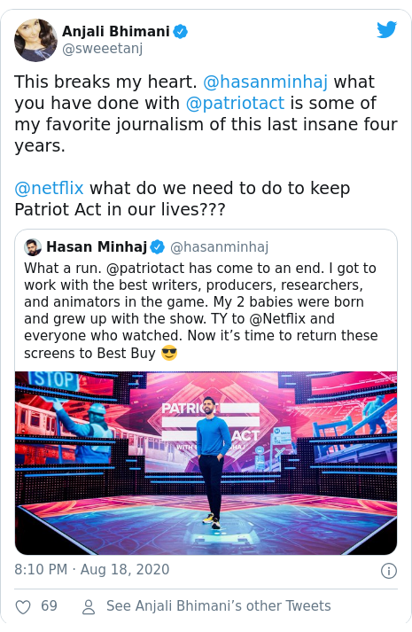 Twitter post by @sweeetanj: This breaks my heart. @hasanminhaj what you have done with @patriotact is some of my favorite journalism of this last insane four years. @netflix what do we need to do to keep Patriot Act in our lives??? 