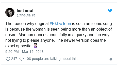 Twitter post by @theClaiire: The reason why original #EkDoTeen is such an iconic song is because the woman is seen being more than an object of desire. Madhuri dances beautifully in a quirky and fun way not trying to please anyone. The newer version does the exact opposite 🤦🏻‍♀️