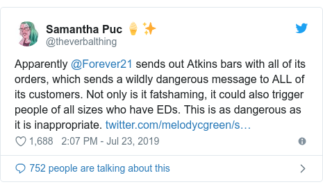 Twitter post by @theverbalthing: Apparently @Forever21 sends out Atkins bars with all of its orders, which sends a wildly dangerous message to ALL of its customers. Not only is it fatshaming, it could also trigger people of all sizes who have EDs. This is as dangerous as it is inappropriate. 