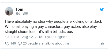 Twitter post by @tms96_: Have absolutely no idea why people are kicking off at Jack Whitehall playing a gay character... gay actors also play straight characters... it’s all a bit ludicrous