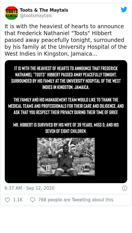 Twitter post by @tootsmaytals: It is with the heaviest of hearts to announce that Frederick Nathaniel "Toots" Hibbert passed away peacefully tonight, surrounded by his family at the University Hospital of the West Indies in Kingston, Jamaica... 