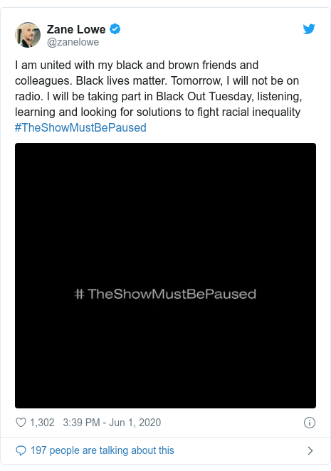 Twitter post by @zanelowe: I am united with my black and brown friends and colleagues. Black lives matter. Tomorrow, I will not be on radio. I will be taking part in Black Out Tuesday, listening, learning and looking for solutions to fight racial inequality #TheShowMustBePaused 