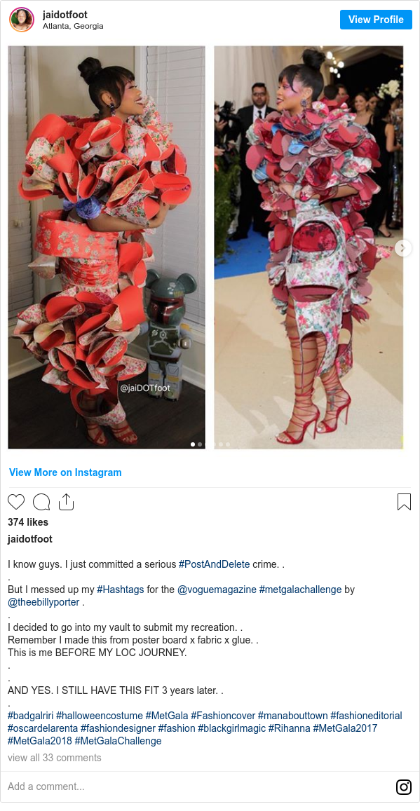 Instagram post by jaidotfoot: I know guys. I just committed a serious #PostAndDelete crime. .
.
But I messed up my #Hashtags for the @voguemagazine #metgalachallenge by @theebillyporter .
.
I decided to go into my vault to submit my recreation. .
Remember I made this from poster board x fabric x glue. .
This is me BEFORE MY LOC JOURNEY.
.
.
AND YES. I STILL HAVE THIS FIT 3 years later. .
.
#badgalriri #halloweencostume #MetGala #Fashioncover #manabouttown #fashioneditorial #oscardelarenta #fashiondesigner #fashion #blackgirlmagic #Rihanna  #MetGala2017 #MetGala2018 #MetGalaChallenge