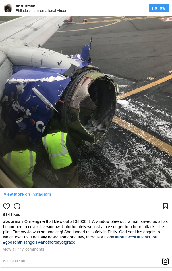 Instagram post by abourman: Our engine that blew out at 38000 ft. A window blew out, a man saved us all as he jumped to cover the window. Unfortunately we lost a passenger to a heart attack. The pilot, Tammy Jo was so amazing!  She landed us safely in Philly. God sent his angels to watch over us. I actually heard someone say, there is a God!! #southwest #flight1380  #godsenthisangels #anotherdayofgrace