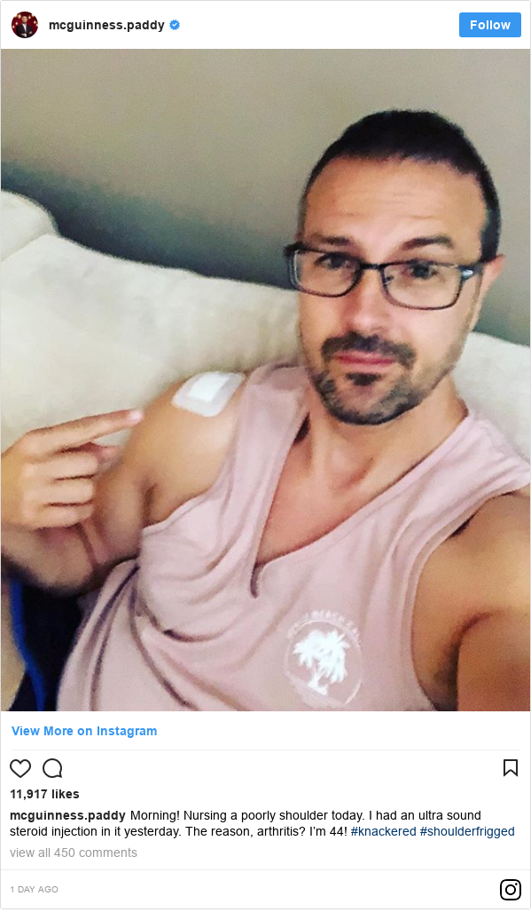 Instagram post by mcguinness.paddy: Morning! Nursing a poorly shoulder today. I had an ultra sound steroid injection in it yesterday. The reason, arthritis? I’m 44! #knackered #shoulderfrigged