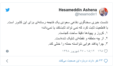 پست توییتر از @hesamodin1: نشست خبری سخنگوی دفاعی سعودی یک فاجعه رسانه‌ای برای این کشور است.با قاطعیت ثابت کرد که نمی تواند ثابت‌کند یا نمی‌داند؛۱. کروز و پهپادها دقیقا ساخت کجاست.۲. از چه منطقه و نقطه‌ای شلیک شده‌است.۳. چرا پدافند هوایی نتوانسته حمله را خنثی کند.