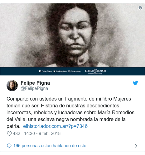 Publicación de Twitter por @FelipePigna: Comparto con ustedes un fragmento de mi libro Mujeres tenían que ser. Historia de nuestras desobedientes, incorrectas, rebeldes y luchadoras sobre María Remedios del Valle, una esclava negra nombrada la madre de la patria.   