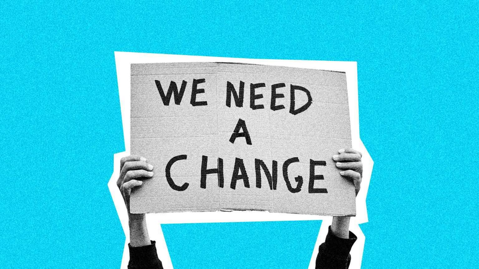 A pair of hands hold up a hand-written sign reading "we need a change" set against a bright blue background
