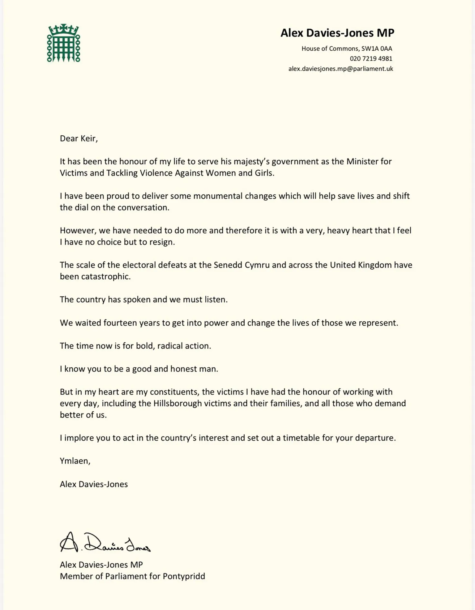 Crown Copyright Alex Davies-Jones' resignation letter reads: Dear Keir,
It has been the honour of my life to serve his majesty's government as the Minister for Victims and Tackling Violence Against Women and Girls.
I have been proud to deliver some monumental changes which will help save lives and shift the dial on the conversation.
However, we have needed to do more and therefore it is with a very, heavy heart that I feel I have no choice but to resign.
The scale of the electoral defeats at the Senedd Cymru and across the United Kingdom have been catastrophic.
The country has spoken and we must listen.
We waited fourteen years to get into power and change the lives of those we represent.
The time now is for bold, radical action.
"I know you to be a good and honest man.
But in my heart are my constituents, the victims I have had the honour of working with every day, including the Hillsborough victims and their families, and all those who demand better of us.
I implore you to act in the country's interest and set out a timetable for your departure.
Ymlaen,
Alex Davies-Jones