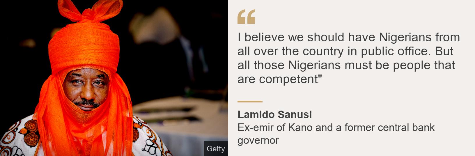 "I believe we should have Nigerians from all over the country in public office. But all those Nigerians must be people that are competent"", Source:  Lamido Sanusi, Source description: Ex-emir of Kano and a former central bank governor, Image: 