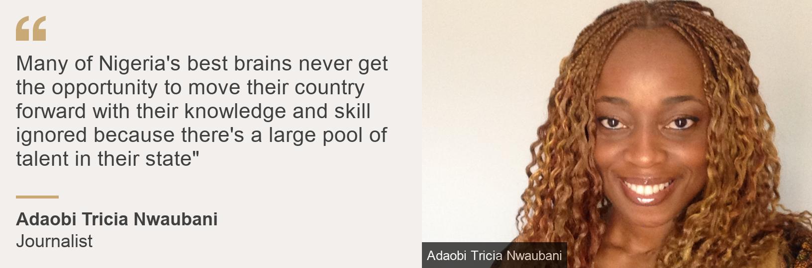 "Many of Nigeria's best brains never get the opportunity to move their country forward with their knowledge and skill ignored because there's a large pool of talent in their state"", Source: Adaobi Tricia Nwaubani, Source description: Journalist, Image: Adaobi Tricia Nwaubani