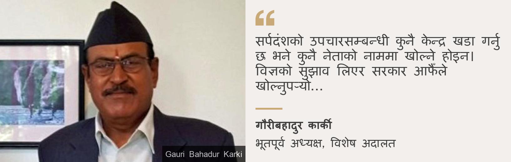 "सर्पदंशको उपचारसम्बन्धी कुनै केन्द्र खडा गर्नु छ भने कुनै नेताको नाममा खोल्ने होइन। विज्ञको सुझाव लिएर सरकार आफैँले खोल्नुपर्‍यो...", Source: गौरीबहादुर कार्की, Source description: भूतपूर्व अध्यक्ष, विशेष अदालत, Image: गौरीबहादुर कार्की 