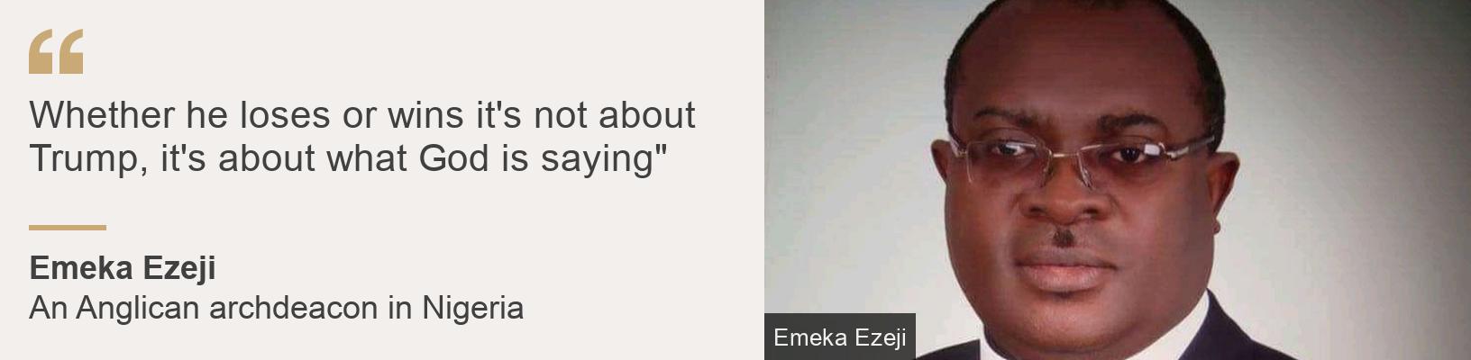 "Whether he loses or wins it's not about Trump, it's about what God is saying"", Source: Emeka Ezeji, Source description: An Anglican archdeacon in Nigeria, Image: Emeka Ezeji