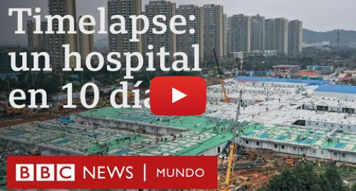 Publicación de Youtube por BBC News Mundo: Coronavirus  timelapse del hospital que China construyó en 10 días | BBC Mundo