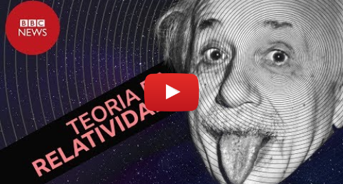 YouTube post de BBC News Brasil: Para finalmente entender a Teoria da Relatividade de Albert Einstein