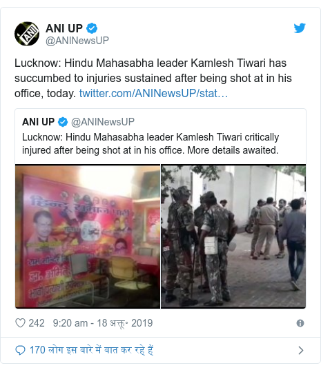 ट्विटर पोस्ट @ANINewsUP: Lucknow  Hindu Mahasabha leader Kamlesh Tiwari has succumbed to injuries sustained after being shot at in his office, today. 
