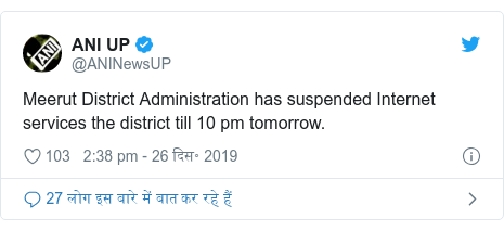 ट्विटर पोस्ट @ANINewsUP: Meerut District Administration has suspended Internet services the district till 10 pm tomorrow.