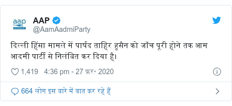ट्विटर पोस्ट @AamAadmiParty: दिल्ली हिंसा मामले में पार्षद ताहिर हुसैन को जाँच पूरी होने तक आम आदमी पार्टी से निलंबित कर दिया है।