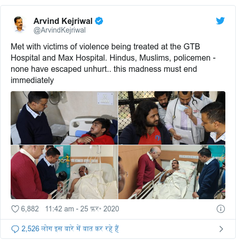 ट्विटर पोस्ट @ArvindKejriwal: Met with victims of violence being treated at the GTB Hospital and Max Hospital. Hindus, Muslims, policemen - none have escaped unhurt.. this madness must end immediately 