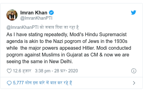 ट्विटर पोस्ट @ImranKhanPTI: As I have stating repeatedly, Modi's Hindu Supremacist agenda is akin to the Nazi pogrom of Jews in the 1930s while  the major powers appeased Hitler. Modi conducted pogrom against Muslims in Gujarat as CM & now we are seeing the same in New Delhi.