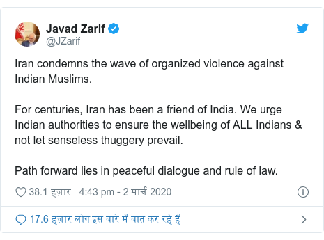 ट्विटर पोस्ट @JZarif: Iran condemns the wave of organized violence against Indian Muslims.For centuries, Iran has been a friend of India. We urge Indian authorities to ensure the wellbeing of ALL Indians & not let senseless thuggery prevail.Path forward lies in peaceful dialogue and rule of law.