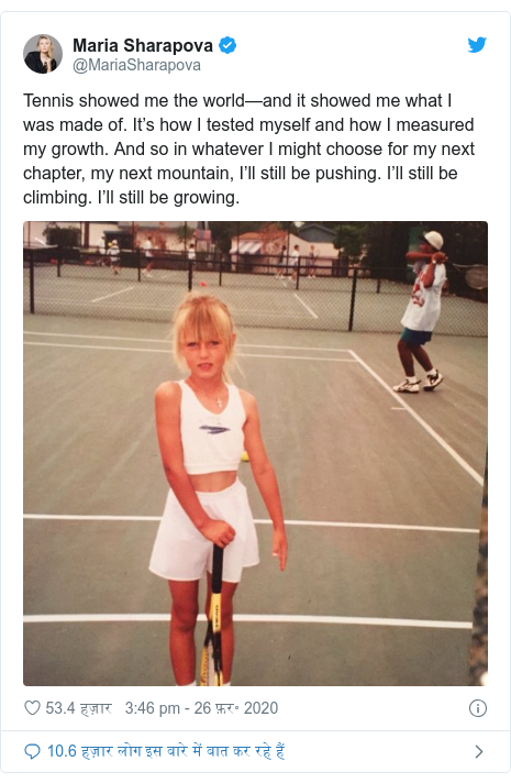 ट्विटर पोस्ट @MariaSharapova: Tennis showed me the world—and it showed me what I was made of. It’s how I tested myself and how I measured my growth. And so in whatever I might choose for my next chapter, my next mountain, I’ll still be pushing. I’ll still be climbing. I’ll still be growing. 