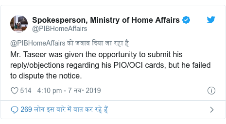 ट्विटर पोस्ट @PIBHomeAffairs: Mr. Taseer was given the opportunity to submit his reply/objections regarding his PIO/OCI cards, but he failed to dispute the notice.