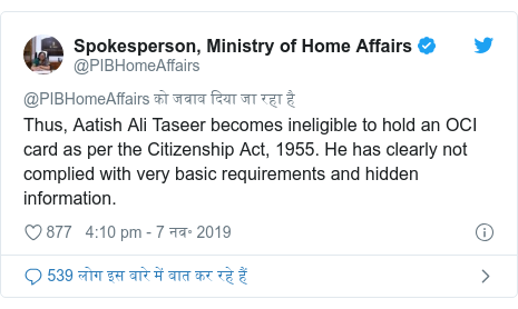 ट्विटर पोस्ट @PIBHomeAffairs: Thus, Aatish Ali Taseer becomes ineligible to hold an OCI card as per the Citizenship Act, 1955. He has clearly not complied with very basic requirements and hidden information.