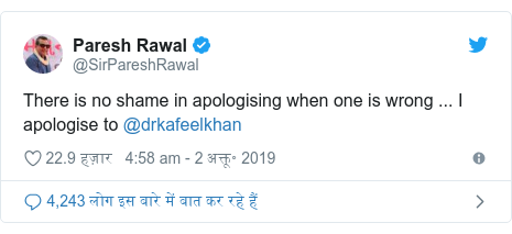 ट्विटर पोस्ट @SirPareshRawal: There is no shame in apologising when one is wrong ... I apologise to @drkafeelkhan