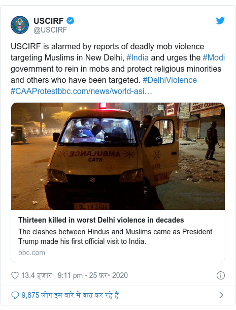 ट्विटर पोस्ट @USCIRF: USCIRF is alarmed by reports of deadly mob violence targeting Muslims in New Delhi, #India and urges the #Modi government to rein in mobs and protect religious minorities and others who have been targeted. #DelhiViolence #CAAProtest