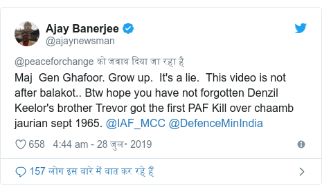 ट्विटर पोस्ट @ajaynewsman: Maj  Gen Ghafoor. Grow up.  It's a lie.  This video is not after balakot.. Btw hope you have not forgotten Denzil Keelor's brother Trevor got the first PAF Kill over chaamb jaurian sept 1965. @IAF_MCC @DefenceMinIndia