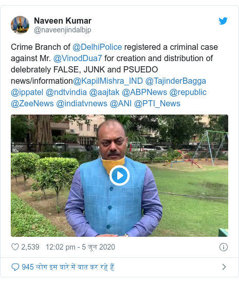 ट्विटर पोस्ट @naveenjindalbjp: Crime Branch of @DelhiPolice registered a criminal case against Mr. @VinodDua7 for creation and distribution of delebrately FALSE, JUNK and PSUEDO news/information@KapilMishra_IND @TajinderBagga @ippatel @ndtvindia @aajtak @ABPNews @republic @ZeeNews @indiatvnews @ANI @PTI_News 