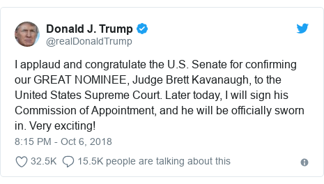 Twitter post by @realDonaldTrump: I applaud and congratulate the U.S. Senate for confirming our GREAT NOMINEE, Judge Brett Kavanaugh, to the United States Supreme Court. Later today, I will sign his Commission of Appointment, and he will be officially sworn in. Very exciting!