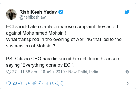 ट्विटर पोस्ट @rishikeshlaw: ECI should also clarify on whose complaint they acted against Mohammed Mohsin !What transpired in the evening of April 16 that led to the suspension of Mohsin ?PS  Odisha CEO has distanced himself from this issue saying “Everything done by ECI”.