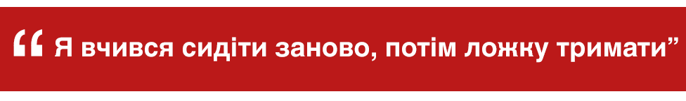 "Я вчився сидіти заново, потім ложку тримати"