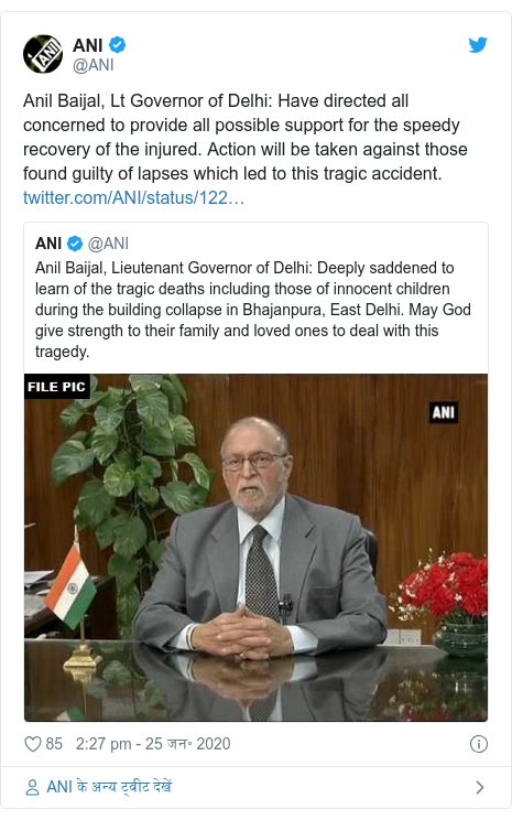 ट्विटर पोस्ट @ANI: Anil Baijal, Lt Governor of Delhi  Have directed all concerned to provide all possible support for the speedy recovery of the injured. Action will be taken against those found guilty of lapses which led to this tragic accident. 