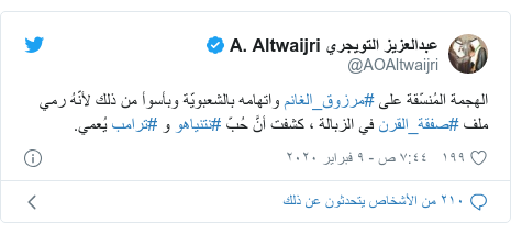 تويتر رسالة بعث بها @AOAltwaijri: الهجمة المُنسّقة على #مرزوق_الغانم واتهامه بالشعبويّة وبأسوأ من ذلك لأنّهُ رمي ملف #صفقة_القرن في الزبالة ، كشفت أنَّ حُبّ #نتنياهو و #ترامب يُعمي.