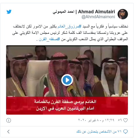 تويتر رسالة بعث بها @AhmdAlmaimoni: نختلف سياسياً و فكرياً مع السيد #مرزوق_الغانم بكثير من الامور لكن لانختلف على عروبتنا وتمسكنا بمقدساتنا الف كلمة شكر لرئيس مجلس الامة الكويتي على الموقف البطولي الذي يمثل الشعب الكويتي من #صفقه_القرن . 