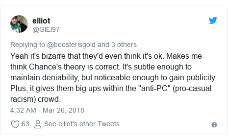 Twitter post by @GlEl97: Yeah it's bizarre that they'd even think it's ok. Makes me think Chance's theory is correct. It's subtle enough to maintain deniability, but noticeable enough to gain publicity. Plus, it gives them big ups within the "anti-PC" (pro-casual racism) crowd.