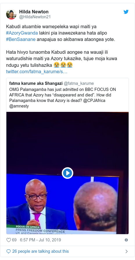 Ujumbe wa Twitter wa @HildaNewton21: Kabudi atuambie wamepeleka wapi maiti ya #AzoryGwanda lakini pia inawezekana hata alipo #BenSaanane anapajua so akibanwa ataongea yote.Hata hivyo tunaomba Kabudi aongee na wauaji ili waturudishie maiti ya Azory tukazike, tujue moja kuwa ndugu yetu tulishazika 😭😭😭 