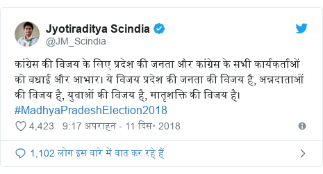 ट्विटर पोस्ट @JM_Scindia: कांग्रेस की विजय के लिए प्रदेश की जनता और कांग्रेस के सभी कार्यकर्ताओं को बधाई और आभार। ये विजय प्रदेश की जनता की विजय है, अन्नदाताओं की विजय है, युवाओं की विजय है, मातृशक्ति की विजय है। #MadhyaPradeshElection2018