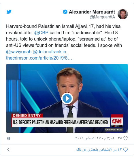 تويتر رسالة بعث بها @MarquardtA: Harvard-bound Palestinian Ismail Ajjawi,17, had his visa revoked after @CBP called him "inadmissable". Held 8 hours, told to unlock phone/laptop, "screamed at" bc of anti-US views found on friends' social feeds. I spoke with @saviyonah @delanofranklin_  