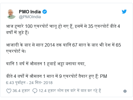 ट्विटर पोस्ट @PMOIndia: आज हमारे 100 एयरपोर्ट चालू हो गए हैं, इसमें से 35 एयरपोर्ट बीते 4 वर्षों में जुड़े हैं।आजादी के बाद से साल 2014 तक यानि 67 साल के बाद भी देश में 65 एयरपोर्ट थे।यानि 1 वर्ष में औसतन 1 हवाई अड्डा बनाया गया,बीते 4 वर्षों में औसतन 1 साल में 9 एयरपोर्ट तैयार हुए हैं  PM