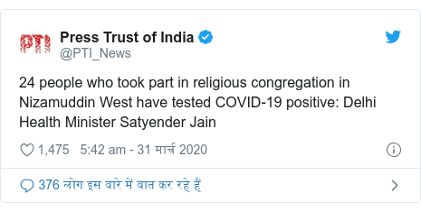 ट्विटर पोस्ट @PTI_News: 24 people who took part in religious congregation in Nizamuddin West have tested COVID-19 positive  Delhi Health Minister Satyender Jain