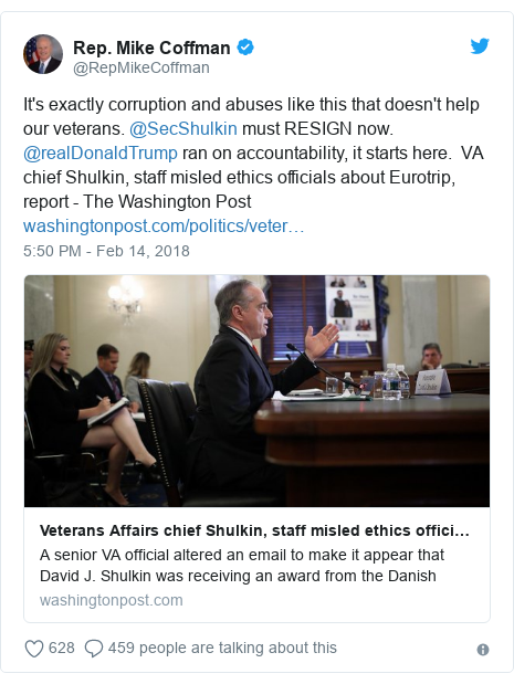 Twitter post by @RepMikeCoffman: It's exactly corruption and abuses like this that doesn't help our veterans. @SecShulkin must RESIGN now. @realDonaldTrump ran on accountability, it starts here.  VA chief Shulkin, staff misled ethics officials about Eurotrip, report - The Washington Post 