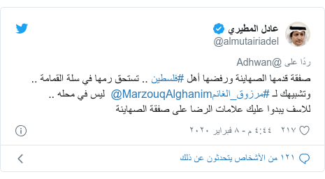 تويتر رسالة بعث بها @almutairiadel: صفقة قدمها الصهاينة ورفضها أهل #فلسطين .. تستحق رمها في سلة القمامة ..وتشبيهك لـ #مرزوق_الغانم@MarzouqAlghanim  ليس في محله .. للاسف يبدوا عليك علامات الرضا على صفقة الصهاينة